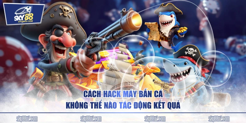 Cách hack máy bắn cá không thể nào tác động kết quả