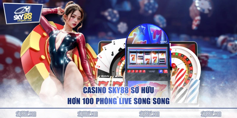 Casino SKY88 sở hữu hơn 100 phòng live song song