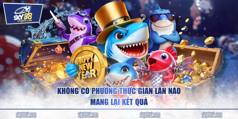 Không có phương thức gian lận nào mang lại kết quả