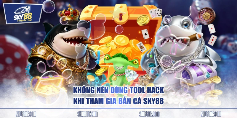Không nên dùng tool hack khi tham gia bắn cá SKY88