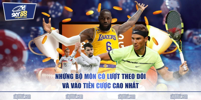 Những bộ môn có lượt theo dõi và vào tiền cược cao nhất